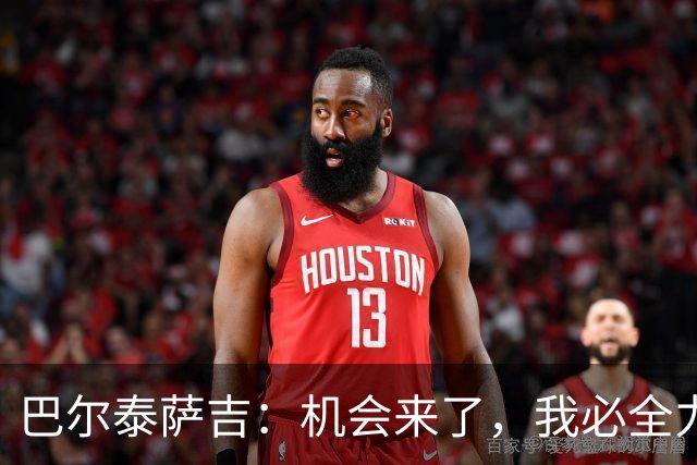 巴尔泰萨吉：机会来了，我必全力以赴，埃斯图皮尼安也如此！