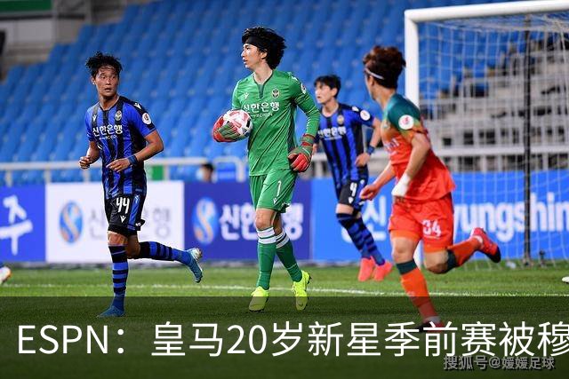 ESPN：皇马20岁新星季前赛被穆帅相中，法甲球队已出手求购
